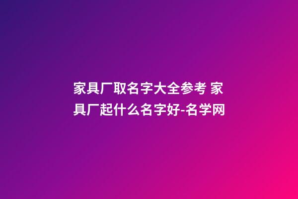 家具厂取名字大全参考 家具厂起什么名字好-名学网-第1张-公司起名-玄机派